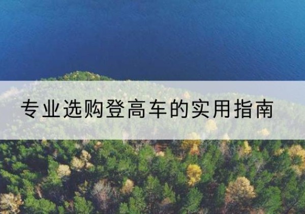 清水电动登高车厂家推荐-专业选购登高车的实用指南